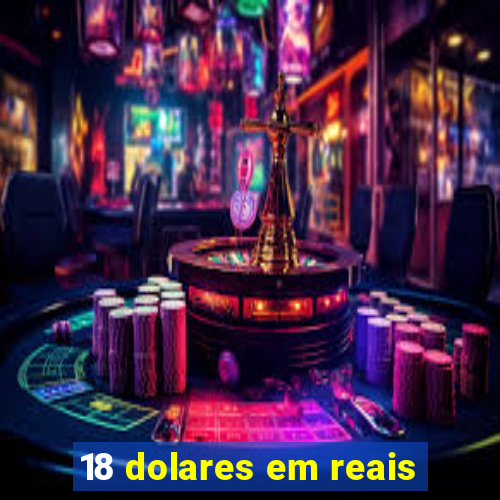 18 dolares em reais